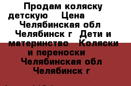 Продам коляску детскую  › Цена ­ 2 000 - Челябинская обл., Челябинск г. Дети и материнство » Коляски и переноски   . Челябинская обл.,Челябинск г.